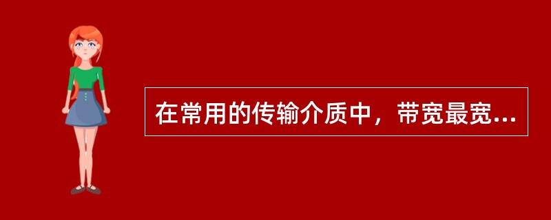 在常用的传输介质中，带宽最宽、信号传输衰减最小、抗干扰能力最强的是（）。