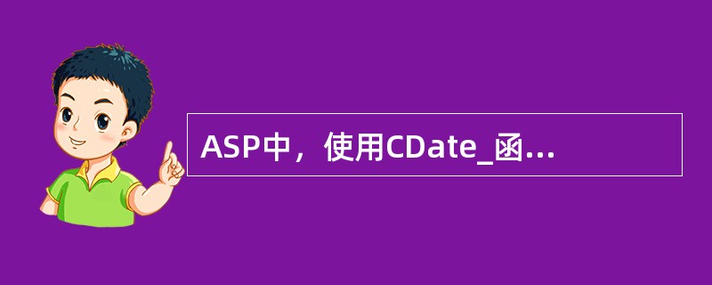 ASP中，使用CDate_函数将字符串转换为（）。