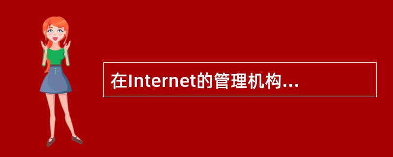 在Internet的管理机构中，（）负责技术管理方面的具体工作。