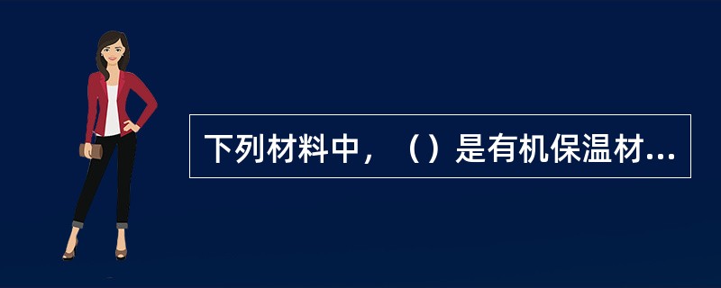 下列材料中，（）是有机保温材料。