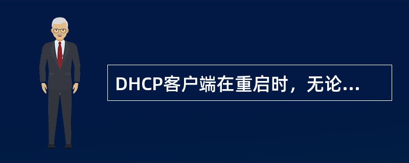 DHCP客户端在重启时，无论租约是否到期，都会自动向网络中的所有DHCP服务器发