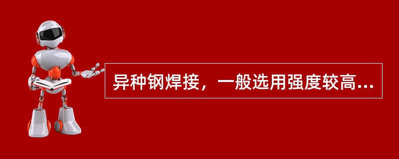 异种钢焊接，一般选用强度较高的焊件相应的焊条。