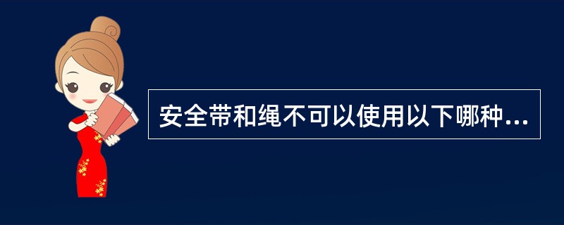 安全带和绳不可以使用以下哪种材料？（）