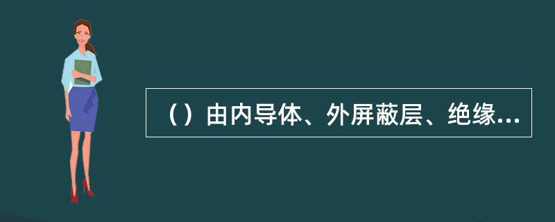 （）由内导体、外屏蔽层、绝缘层及外部保护层组成。