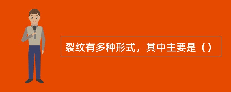 裂纹有多种形式，其中主要是（）