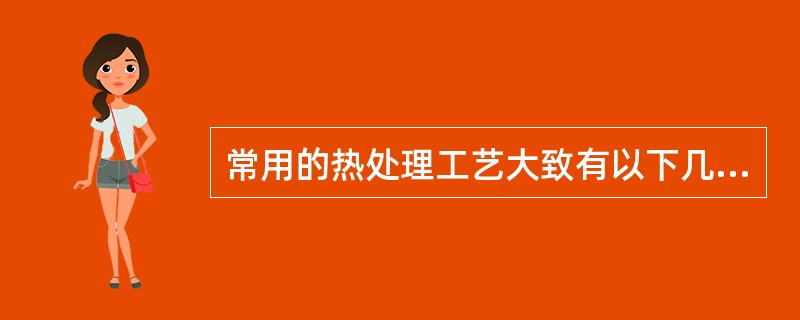 常用的热处理工艺大致有以下几种（）