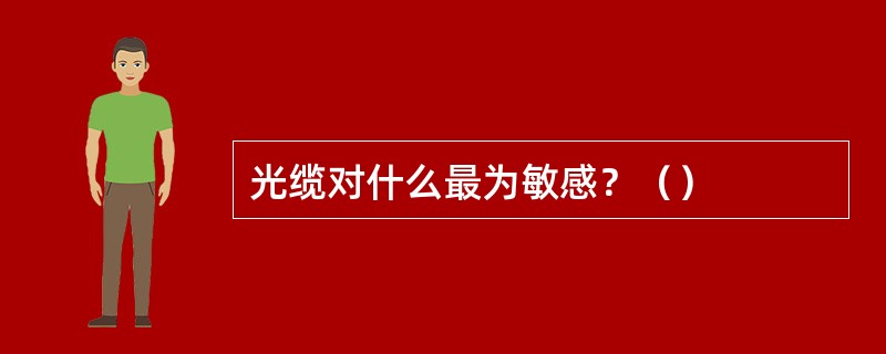 光缆对什么最为敏感？（）