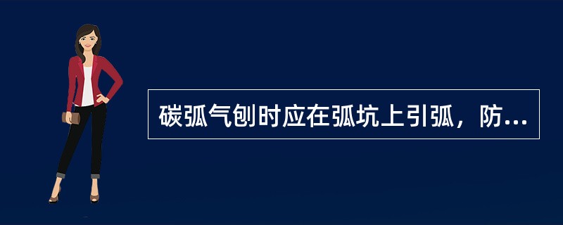 碳弧气刨时应在弧坑上引弧，防止触伤刨槽或产生严重凹痕。