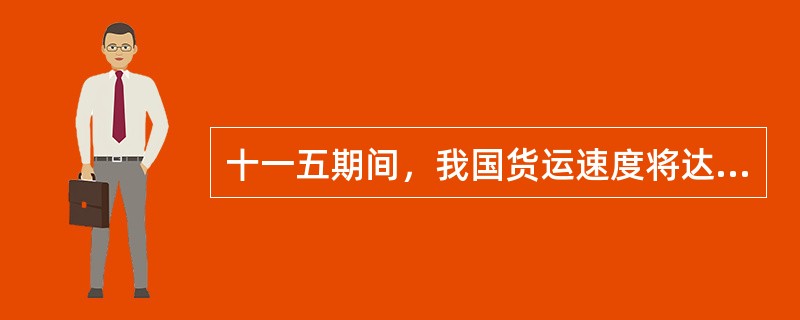 十一五期间，我国货运速度将达到（）
