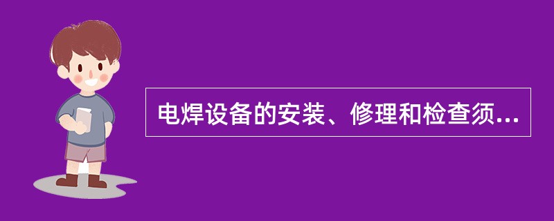 电焊设备的安装、修理和检查须由电工进行，焊工不得擅自拆修设备和更换熔丝。临时施工