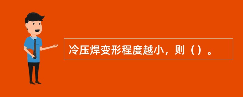 冷压焊变形程度越小，则（）。