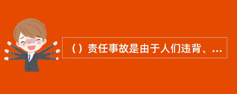 （）责任事故是由于人们违背、违反等行为造成的事故。