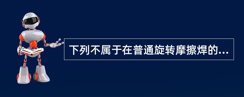 下列不属于在普通旋转摩擦焊的基础上发展起来的是（）。