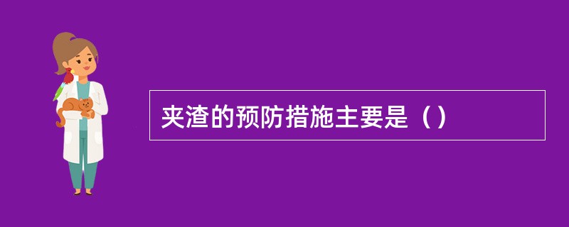 夹渣的预防措施主要是（）