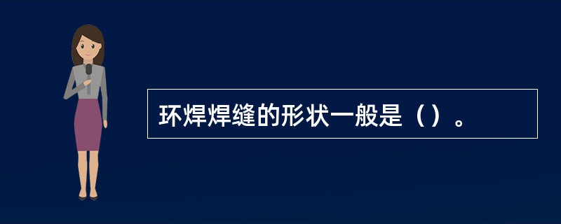 环焊焊缝的形状一般是（）。