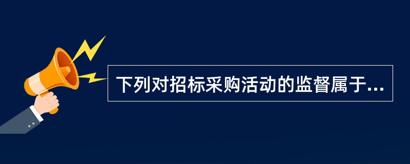 下列对招标采购活动的监督属于现场监督组职责的是（）