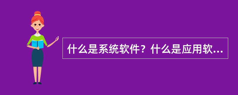 什么是系统软件？什么是应用软件？它们各包含哪些类型的软件？