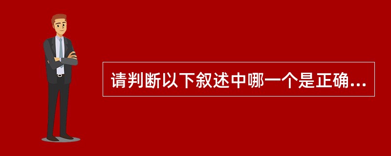 请判断以下叙述中哪一个是正确的？（）