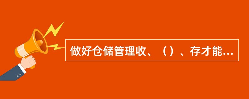 做好仓储管理收、（）、存才能求得好的经济效益。