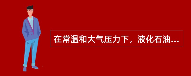 在常温和大气压力下，液化石油气中的碳氢化合物存在形式为（）。