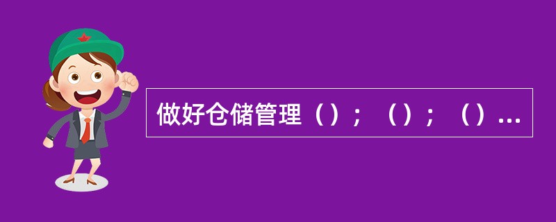 做好仓储管理（）；（）；（）才能求得好的经济效益。