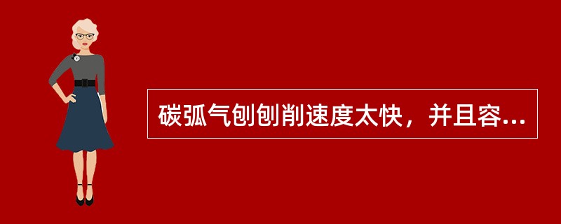 碳弧气刨刨削速度太快，并且容易使碳棒与前端金属相碰触造成（）的缺陷。一般刨削速度