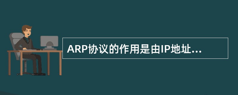ARP协议的作用是由IP地址请求MAC地址，ARP请求是广播发送，ARP响应是（