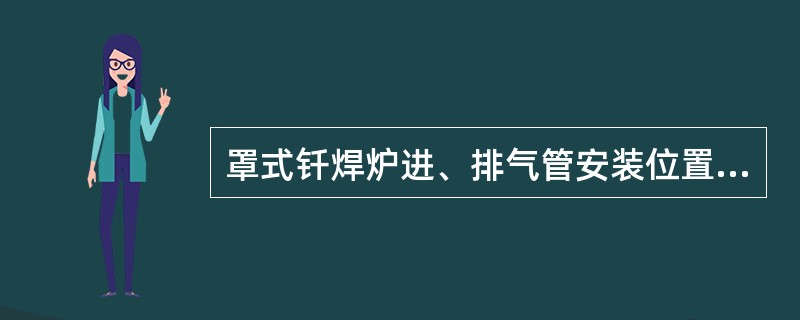 罩式钎焊炉进、排气管安装位置的距离应尽可能（）。