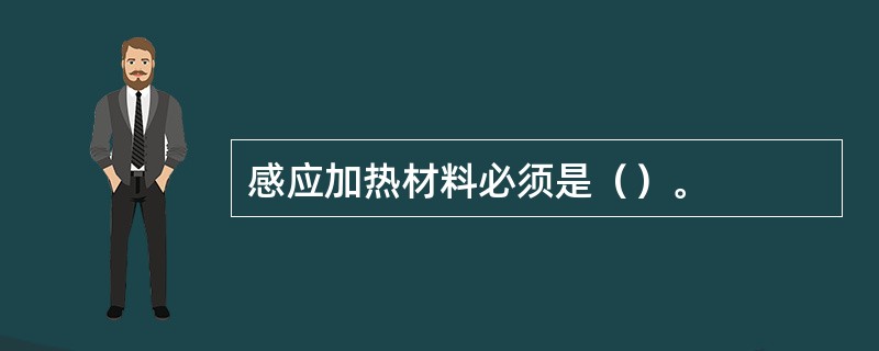 感应加热材料必须是（）。