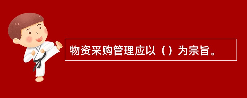 物资采购管理应以（）为宗旨。