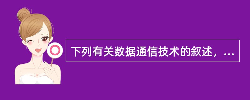 下列有关数据通信技术的叙述，（）是错误的。