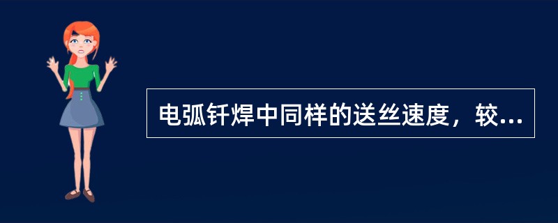 电弧钎焊中同样的送丝速度，较粗的焊丝需要的焊接电流（）。