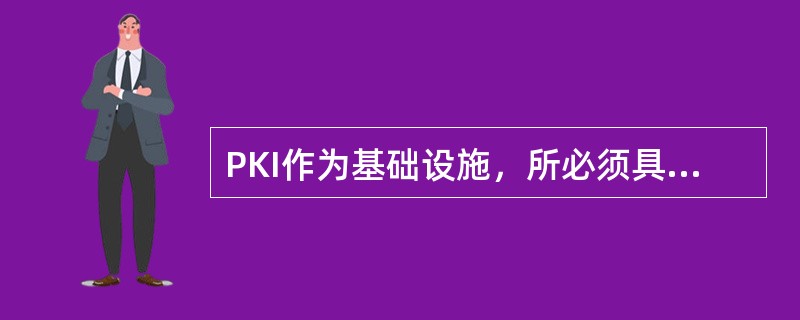 PKI作为基础设施，所必须具有的性能要求有很多种，下面列出的性能哪个是基础设施所