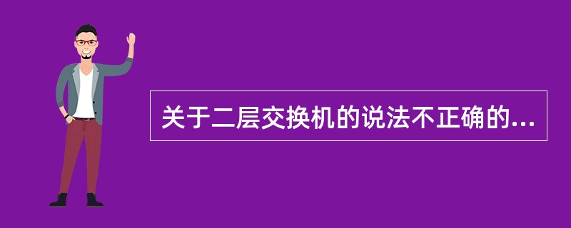 关于二层交换机的说法不正确的是（）。