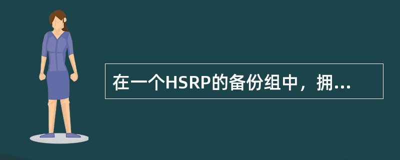 在一个HSRP的备份组中，拥有（）的路由器将被选为活跃路由器。