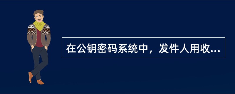 在公钥密码系统中，发件人用收件人的加密信息，收件人用自己的解密，而且只有收件人才