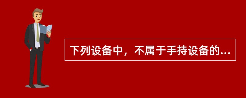 下列设备中，不属于手持设备的是（）。