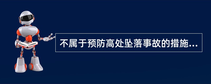 不属于预防高处坠落事故的措施是（）。