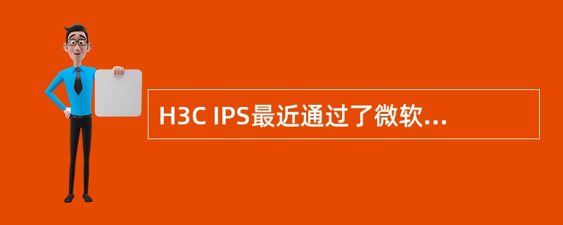H3C IPS最近通过了微软的认证，加入了微软的MAPP（Microsoft A
