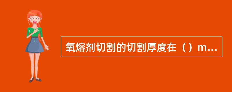 氧熔剂切割的切割厚度在（）mm以上。