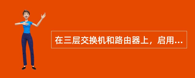 在三层交换机和路由器上，启用路由功能的命令是（）