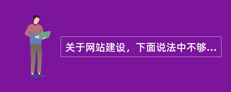 关于网站建设，下面说法中不够正确的是（）。