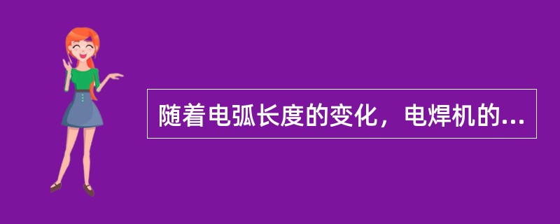 随着电弧长度的变化，电焊机的电压应当迅速相应改变。一般电焊机的电弧电压（工作压力