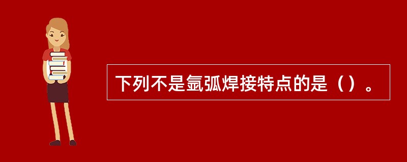 下列不是氩弧焊接特点的是（）。