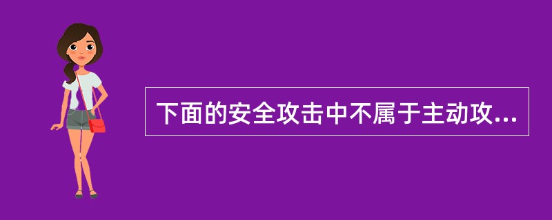 下面的安全攻击中不属于主动攻击的是（）。