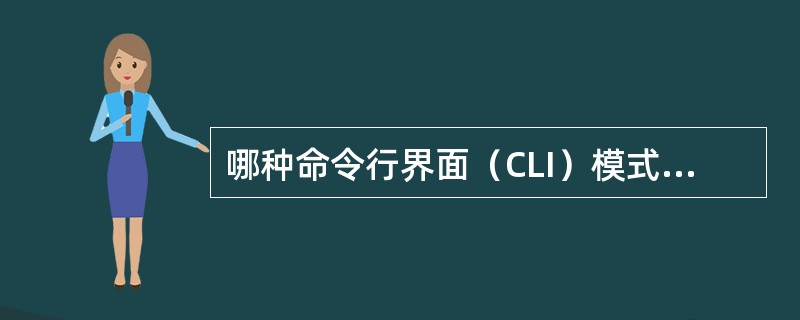 哪种命令行界面（CLI）模式允许用户配置诸如主机名和口令等交换机参数（）。