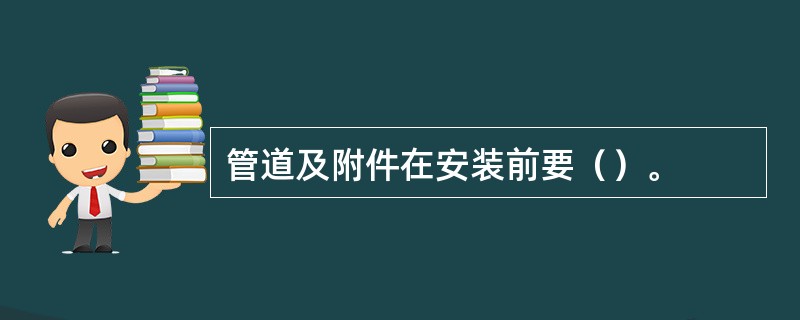 管道及附件在安装前要（）。