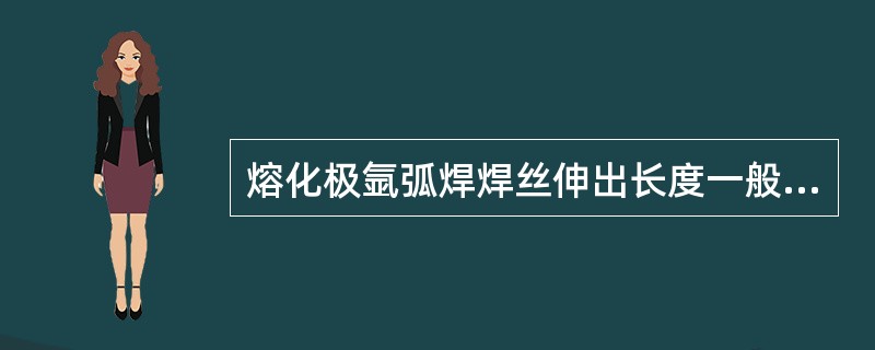 熔化极氩弧焊焊丝伸出长度一般为（）