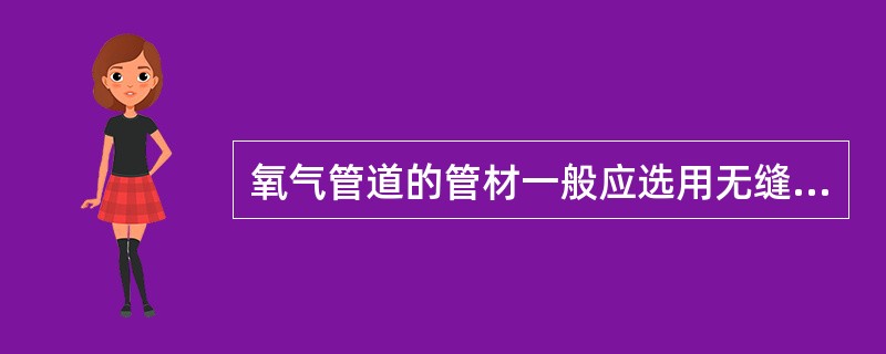 氧气管道的管材一般应选用无缝钢管、铜管（如黄铜管）。