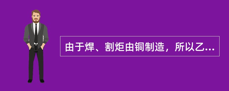 由于焊、割炬由铜制造，所以乙炔与铜接触无危险。